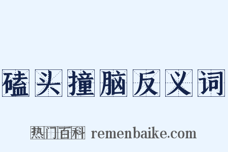 磕头撞脑反义词是什么意思的图片